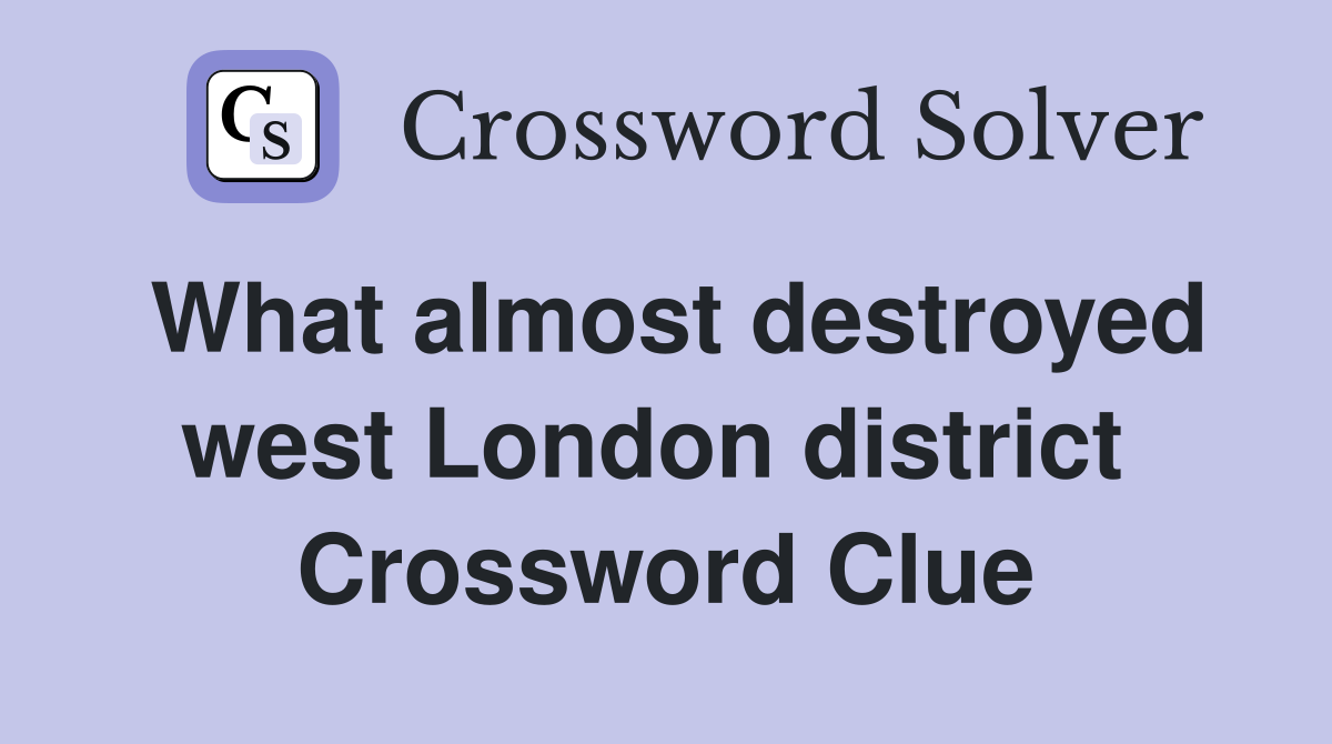 What almost destroyed west London district  Crossword Clue