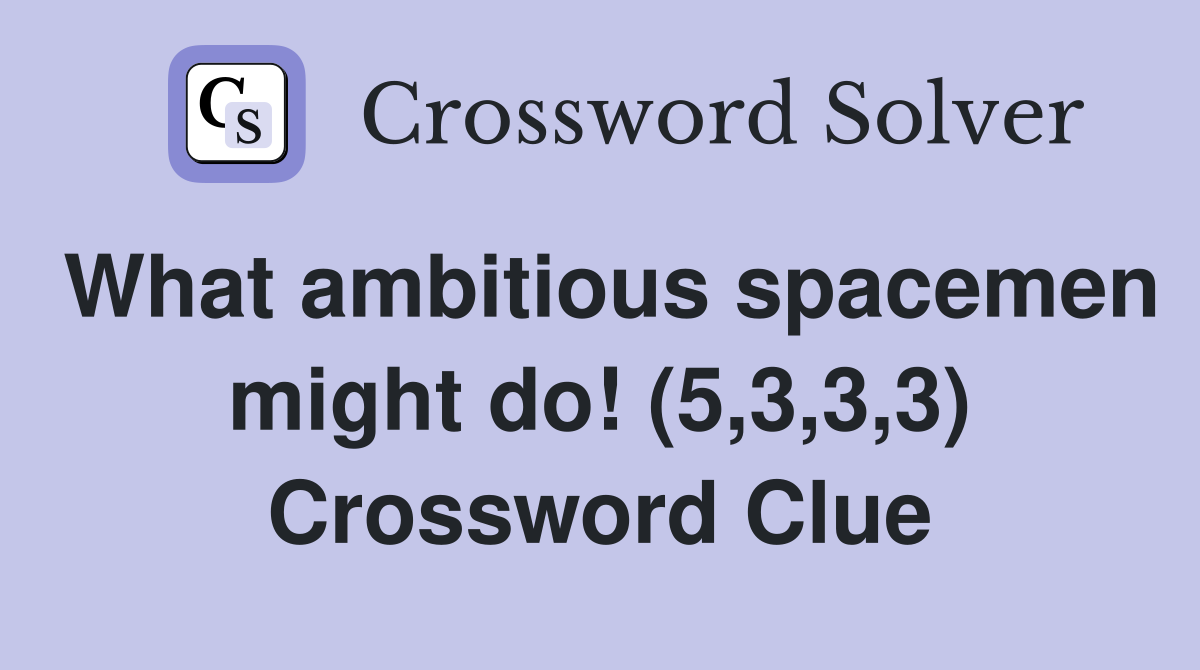 What ambitious spacemen might do! (5,3,3,3) Crossword Clue