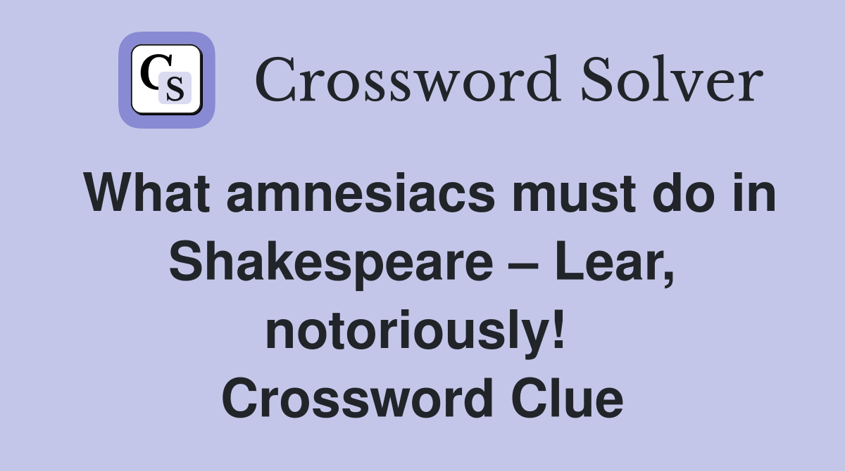 What amnesiacs must do in Shakespeare – Lear, notoriously!  Crossword Clue