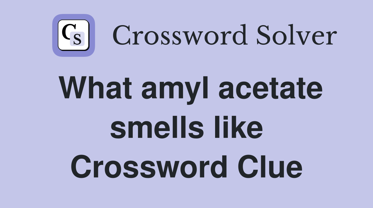 What amyl acetate smells like Crossword Clue
