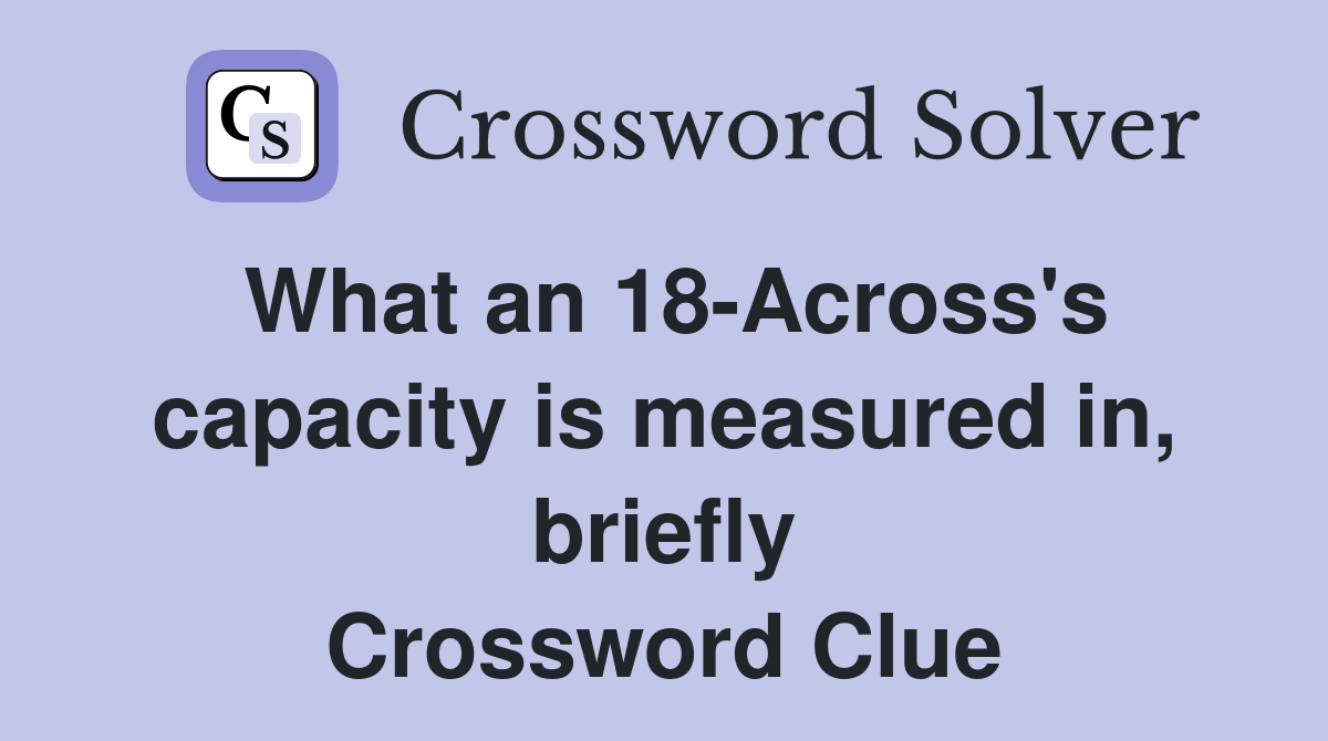 What an 18-Across's capacity is measured in, briefly Crossword Clue