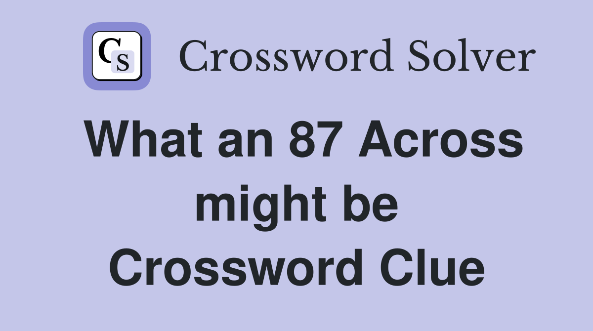 What an 87 Across might be Crossword Clue