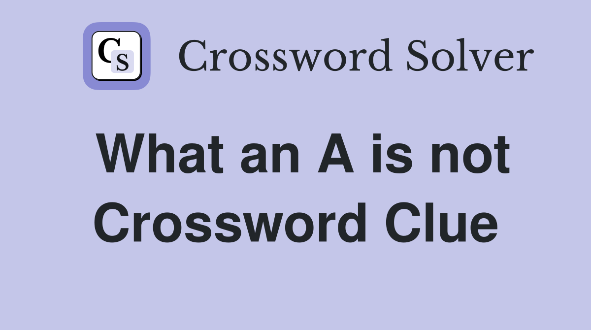 What an A is not Crossword Clue