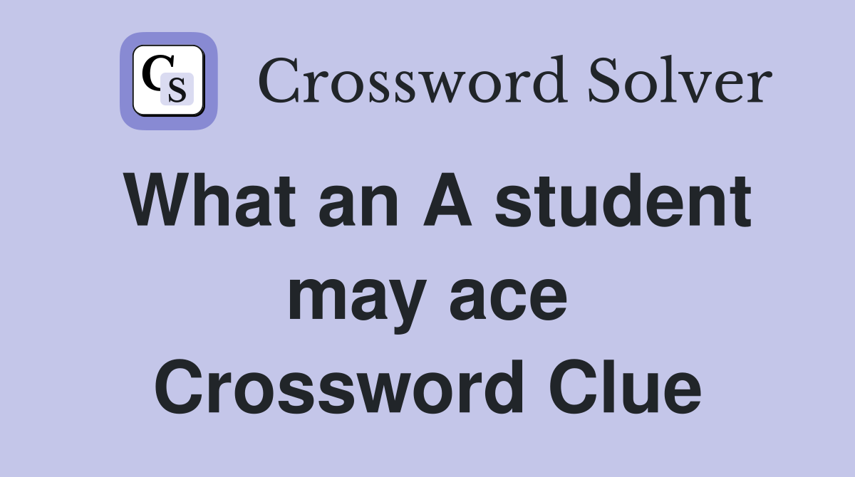 What an A student may ace Crossword Clue