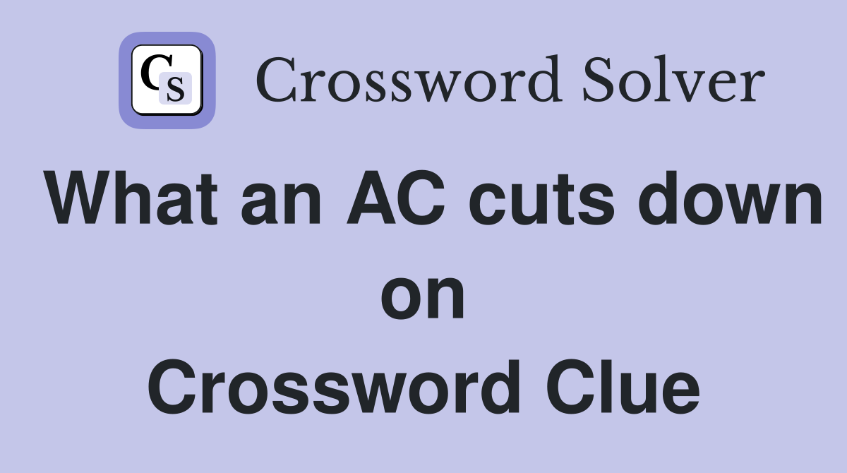 What an AC cuts down on Crossword Clue