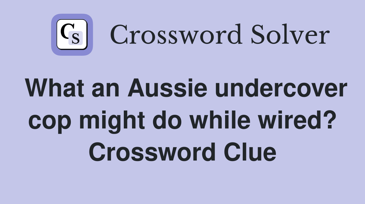 What an Aussie undercover cop might do while wired? Crossword Clue