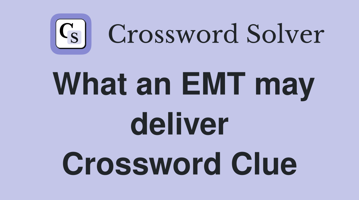 What an EMT may deliver Crossword Clue