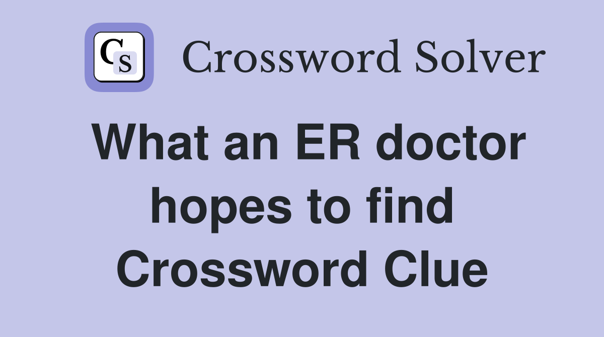What an ER doctor hopes to find Crossword Clue