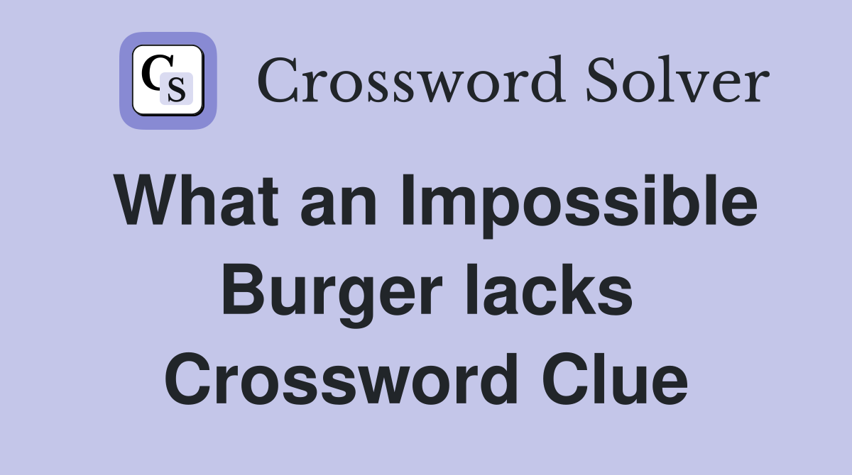What an Impossible Burger lacks Crossword Clue