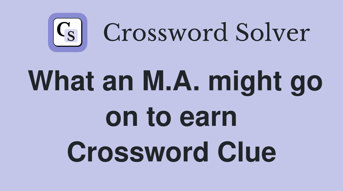 What an M.A. might go on to earn Crossword Clue