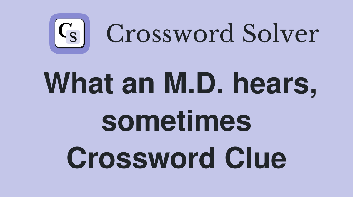 What an M.D. hears, sometimes Crossword Clue