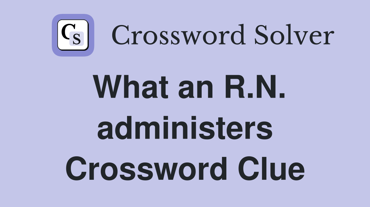 What an R.N. administers Crossword Clue