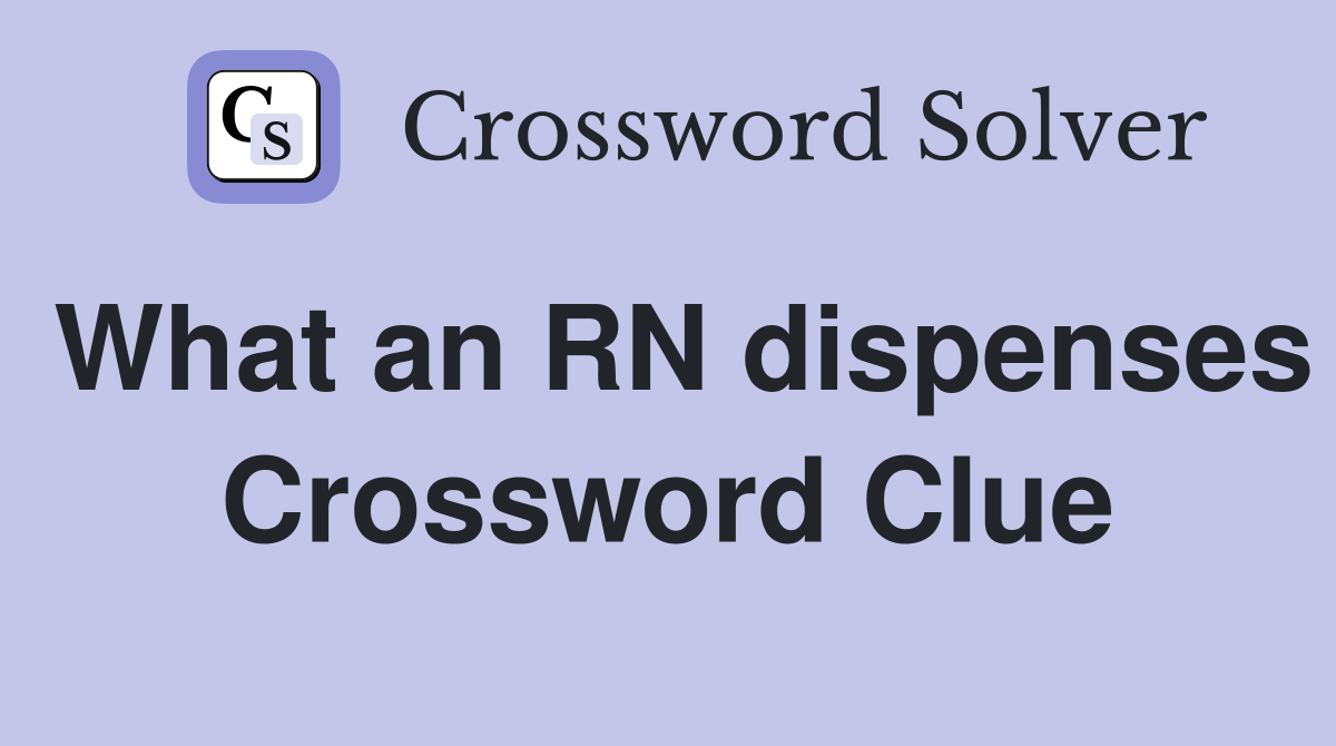 What an RN dispenses Crossword Clue