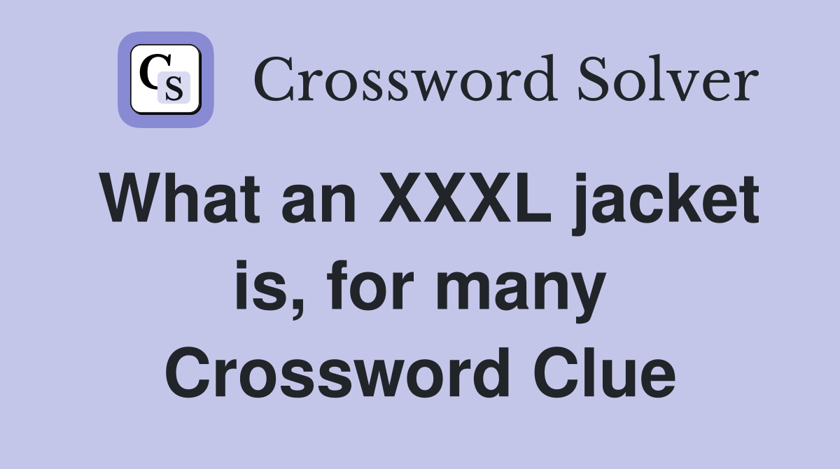 What an XXXL jacket is, for many Crossword Clue