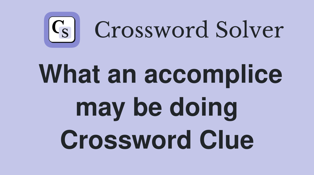 What an accomplice may be doing Crossword Clue
