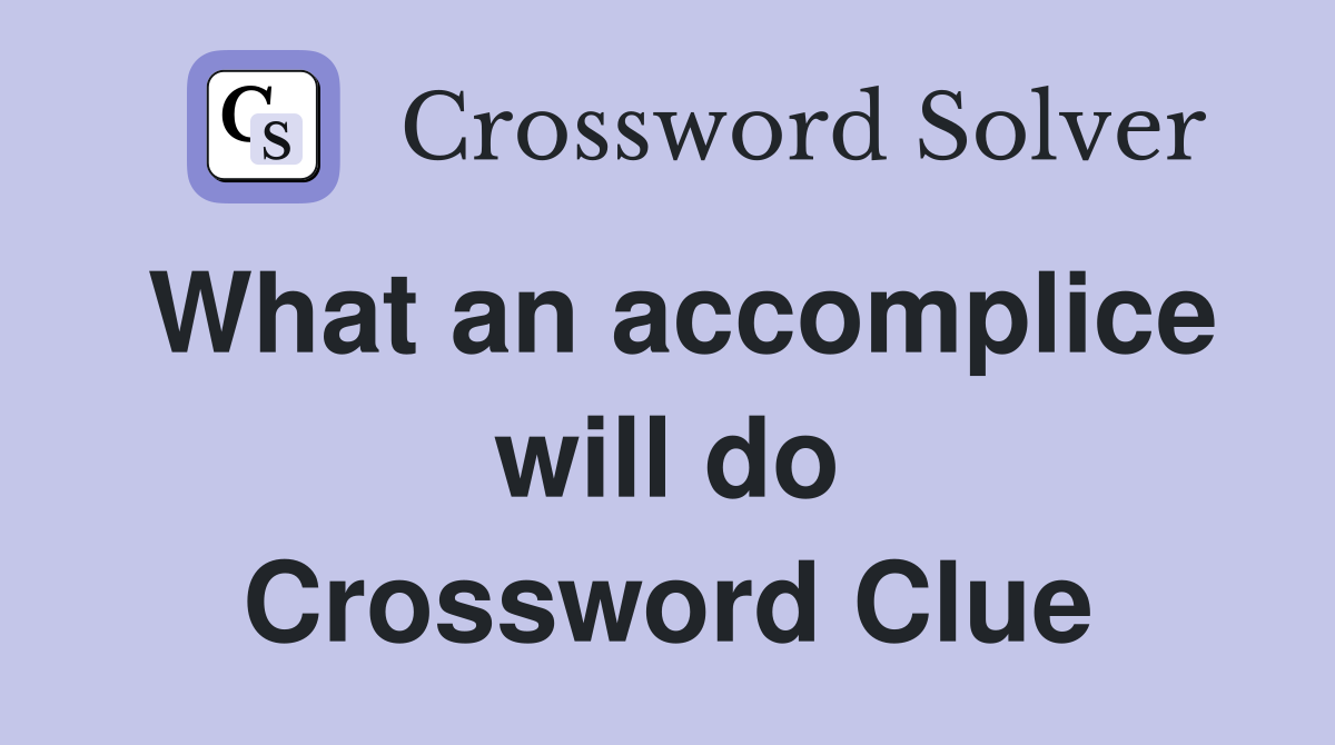 What an accomplice will do Crossword Clue