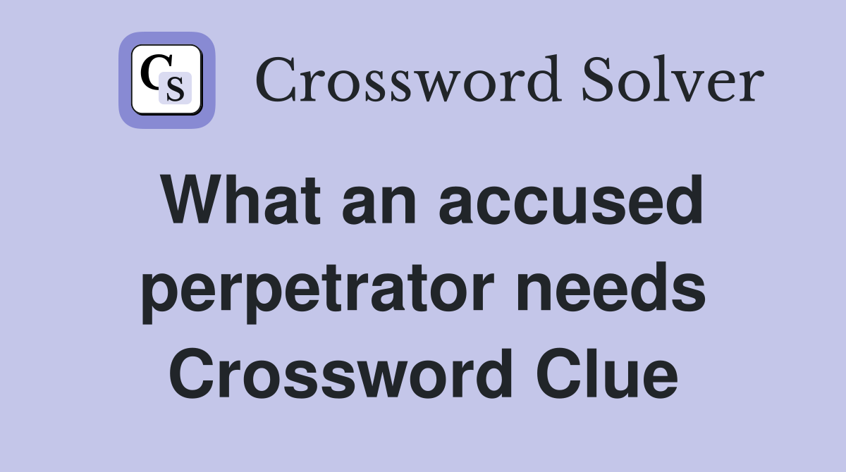 What an accused perpetrator needs Crossword Clue