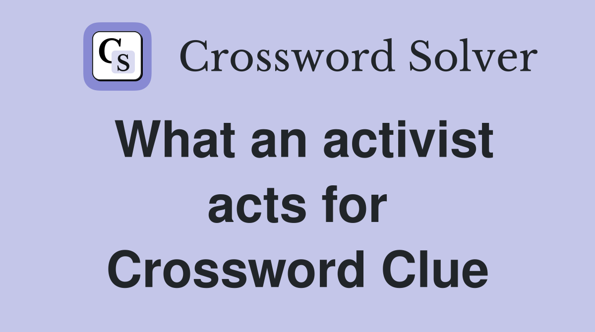 What an activist acts for Crossword Clue