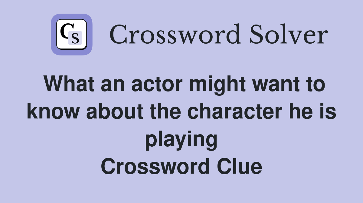 What an actor might want to know about the character he is playing Crossword Clue