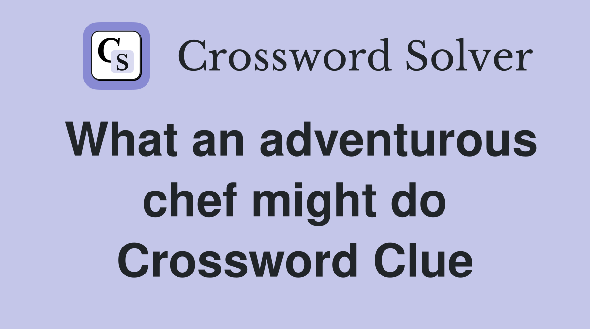 What an adventurous chef might do Crossword Clue