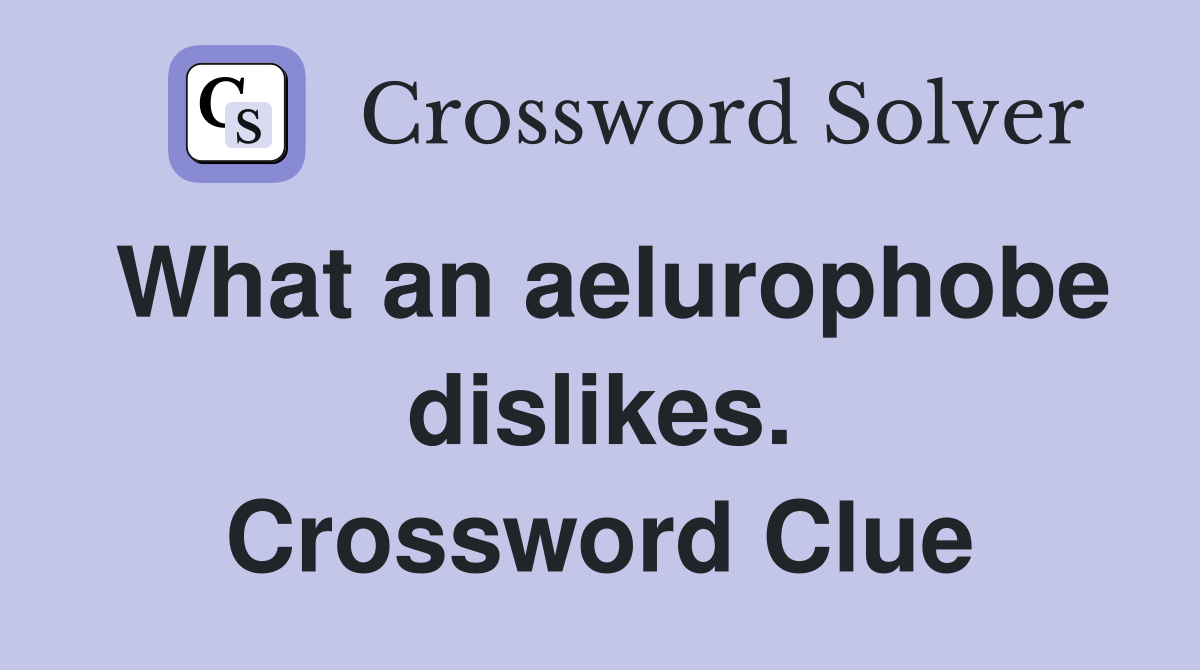 What an aelurophobe dislikes. Crossword Clue