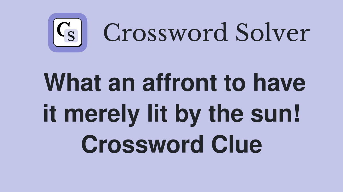 What an affront to have it merely lit by the sun! Crossword Clue