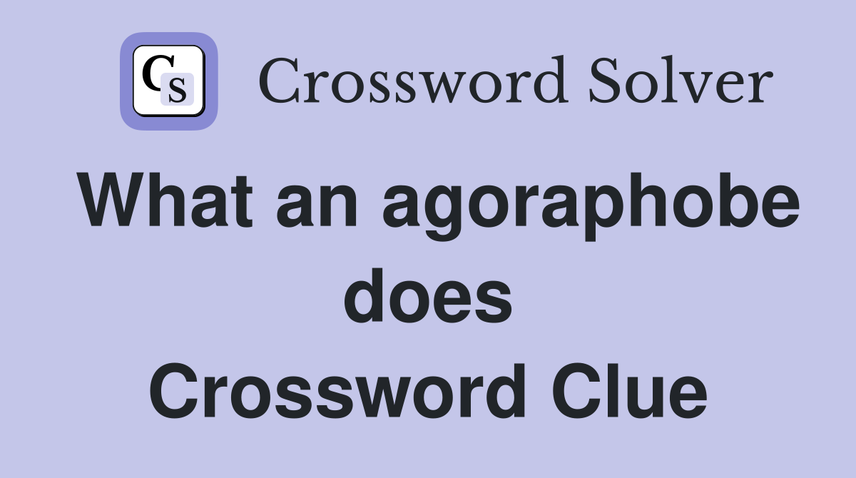 What an agoraphobe does Crossword Clue