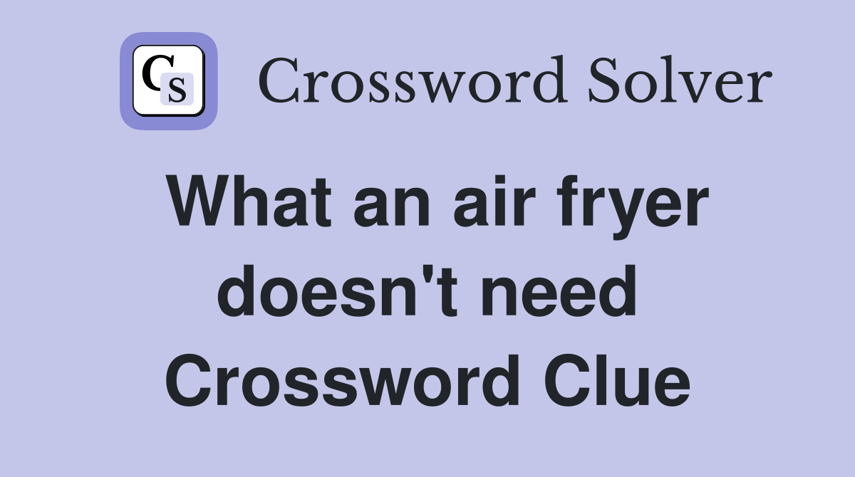 What an air fryer doesn't need Crossword Clue