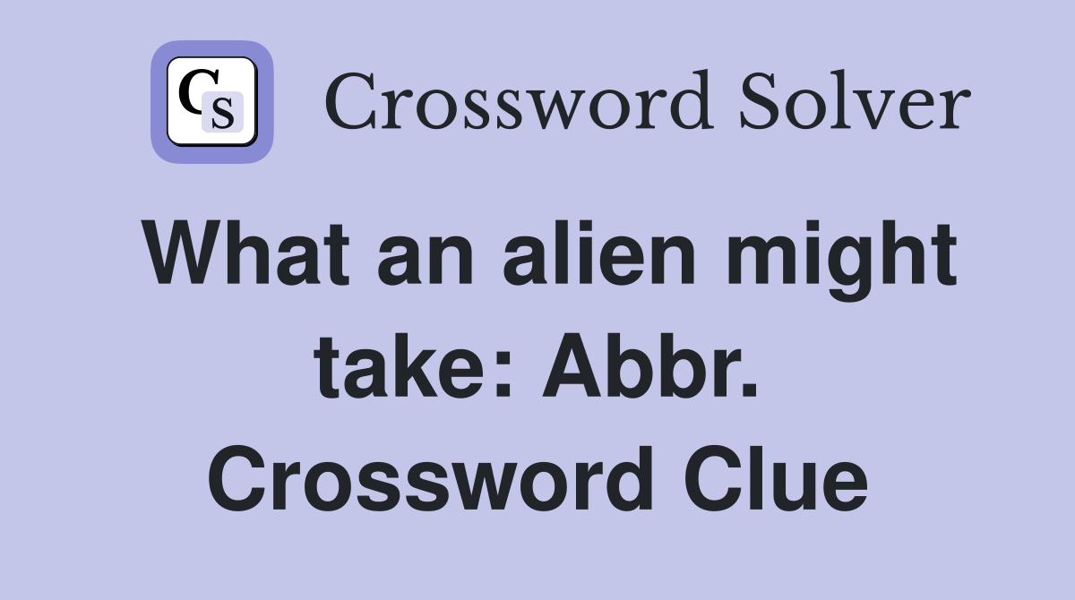 What an alien might take: Abbr. Crossword Clue