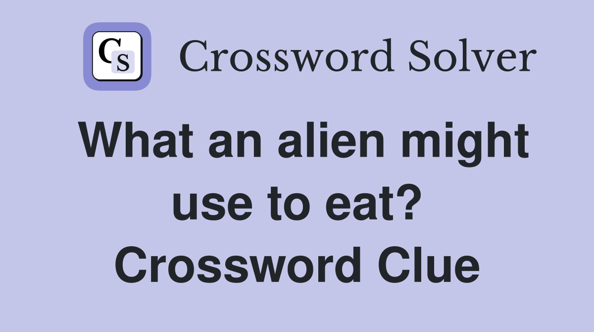 What an alien might use to eat? Crossword Clue