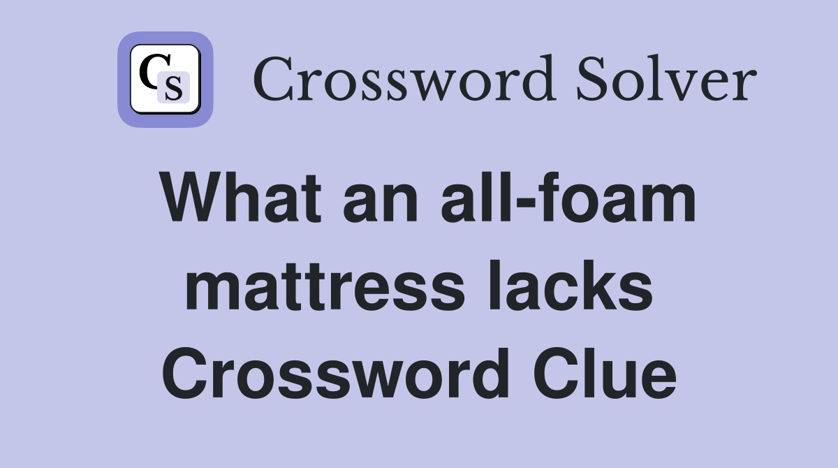 What an all-foam mattress lacks Crossword Clue