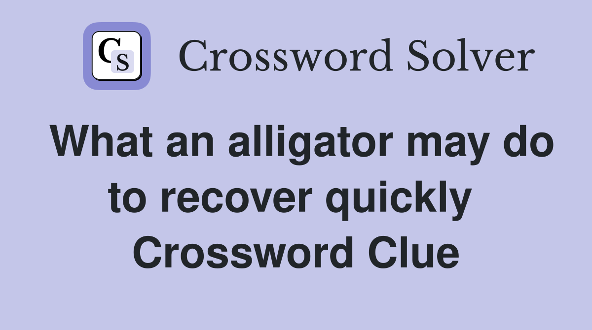 What an alligator may do to recover quickly  Crossword Clue
