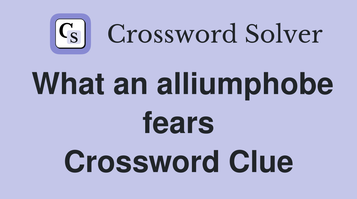 What an alliumphobe fears Crossword Clue