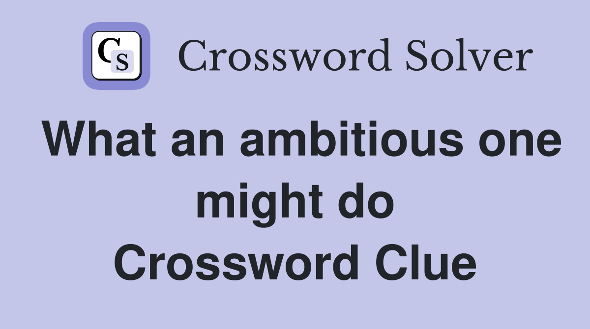 What an ambitious one might do Crossword Clue