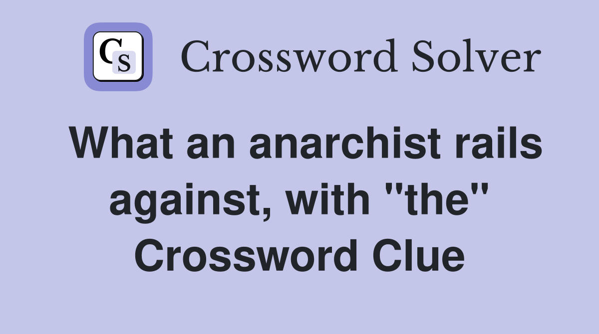 What an anarchist rails against, with "the" Crossword Clue