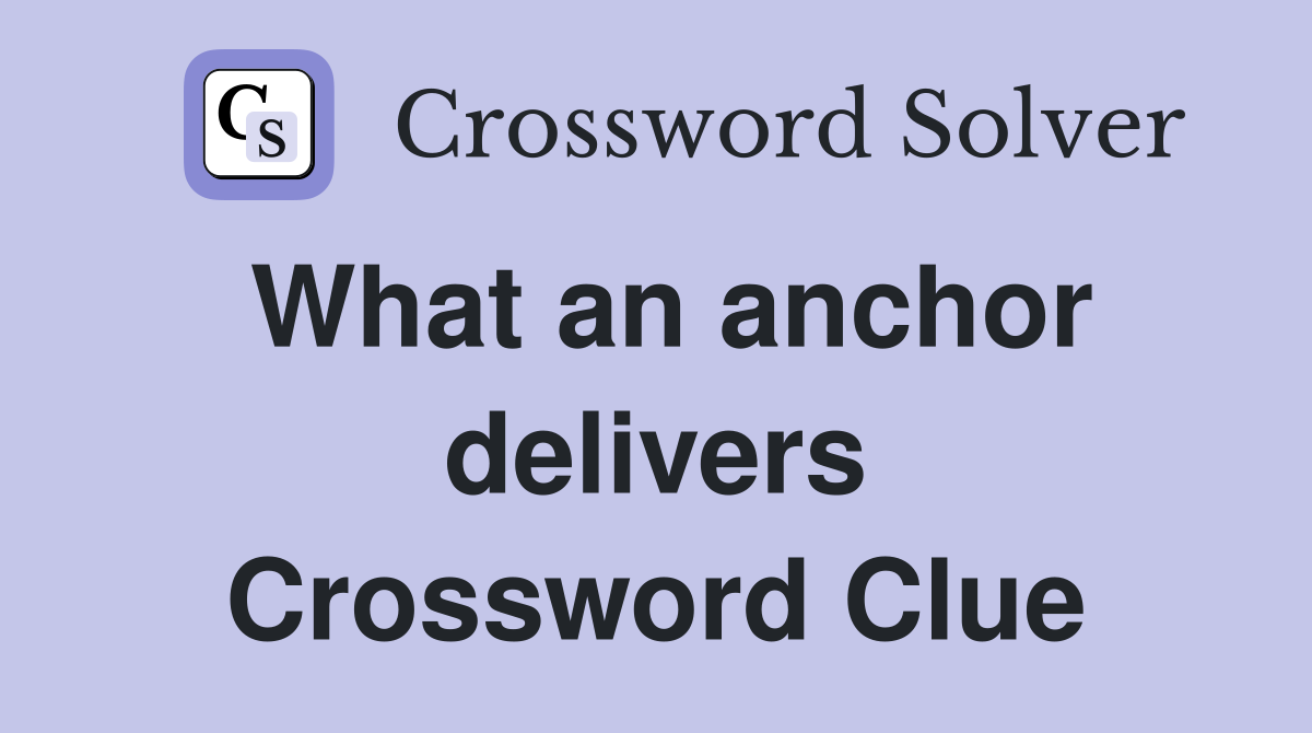 What an anchor delivers Crossword Clue
