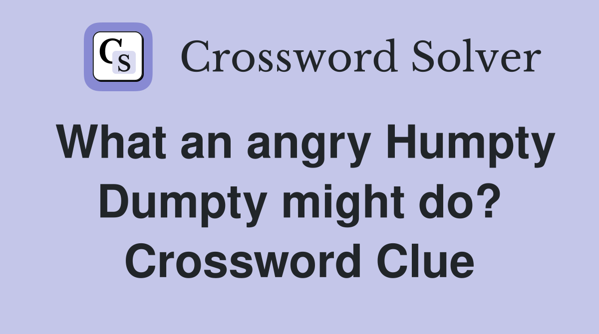 What an angry Humpty Dumpty might do? Crossword Clue