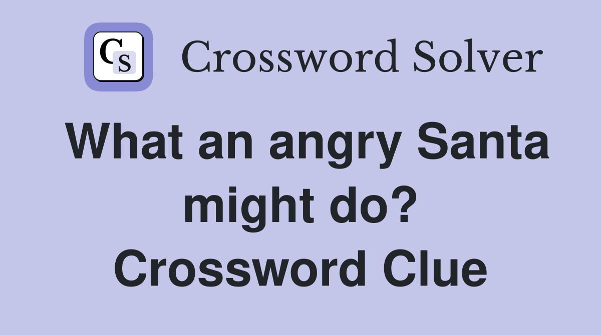 What an angry Santa might do? Crossword Clue