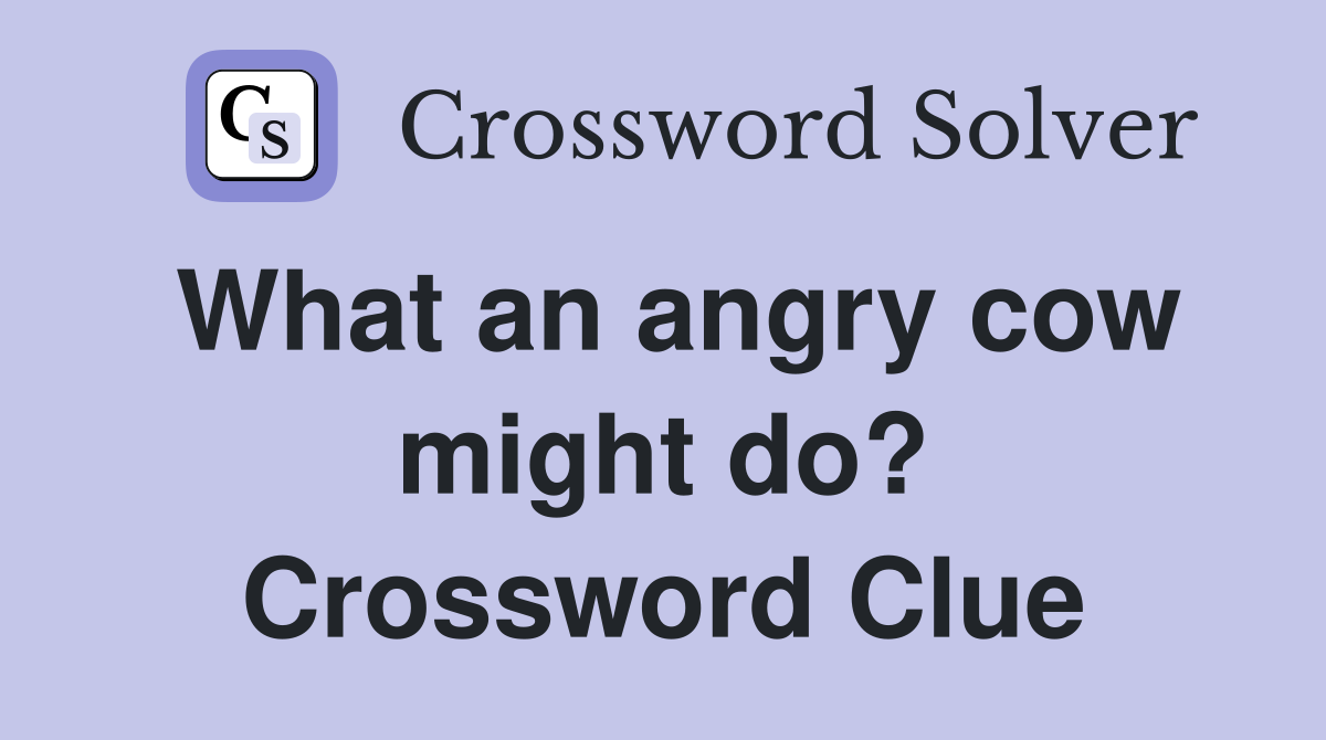 What an angry cow might do? Crossword Clue