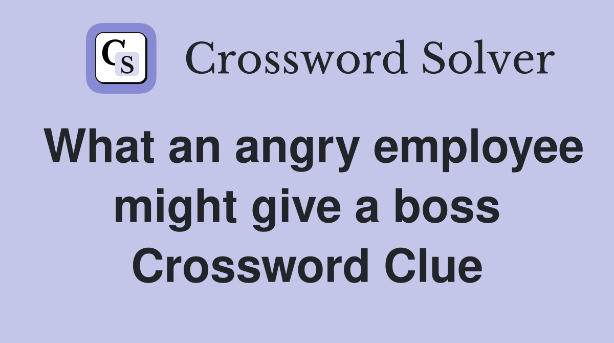 What an angry employee might give a boss Crossword Clue