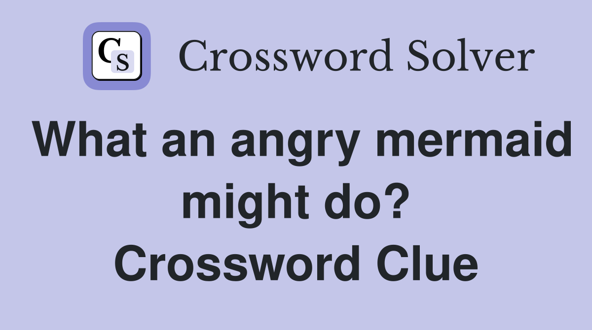 What an angry mermaid might do? Crossword Clue