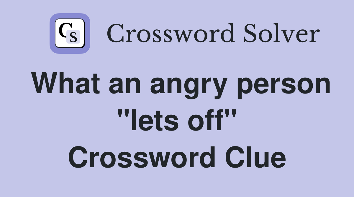 What an angry person "lets off" Crossword Clue
