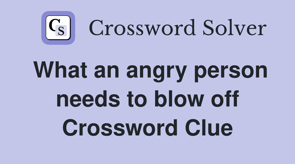 What an angry person needs to blow off Crossword Clue