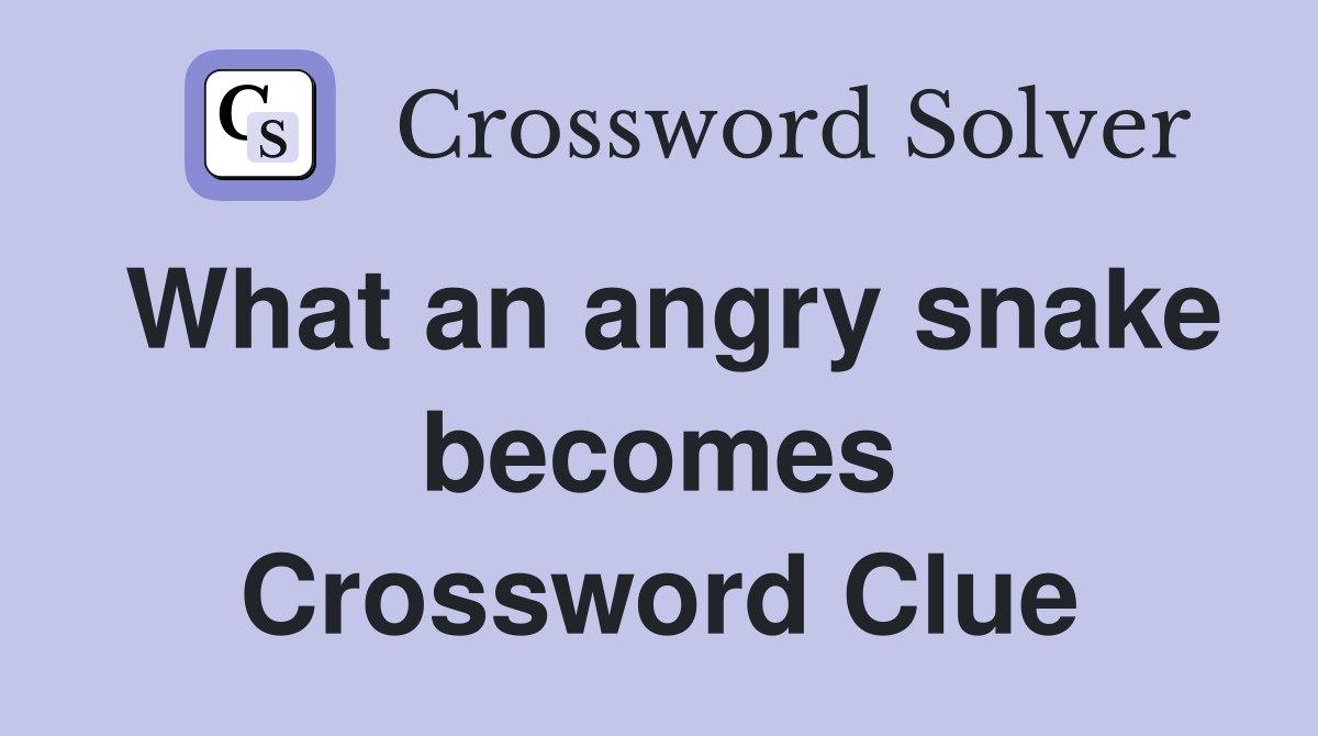 What an angry snake becomes Crossword Clue