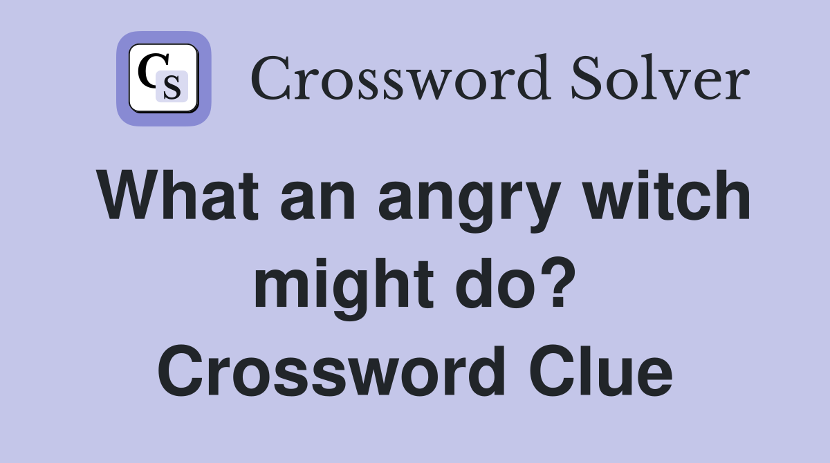 What an angry witch might do? Crossword Clue