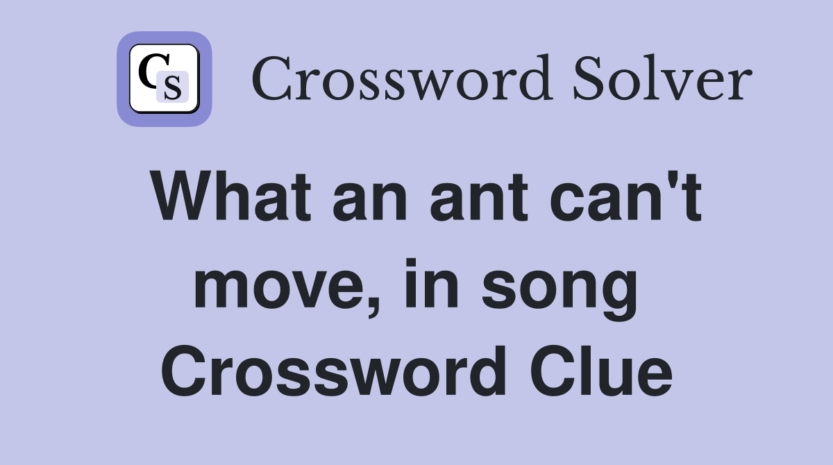 What an ant can't move, in song Crossword Clue