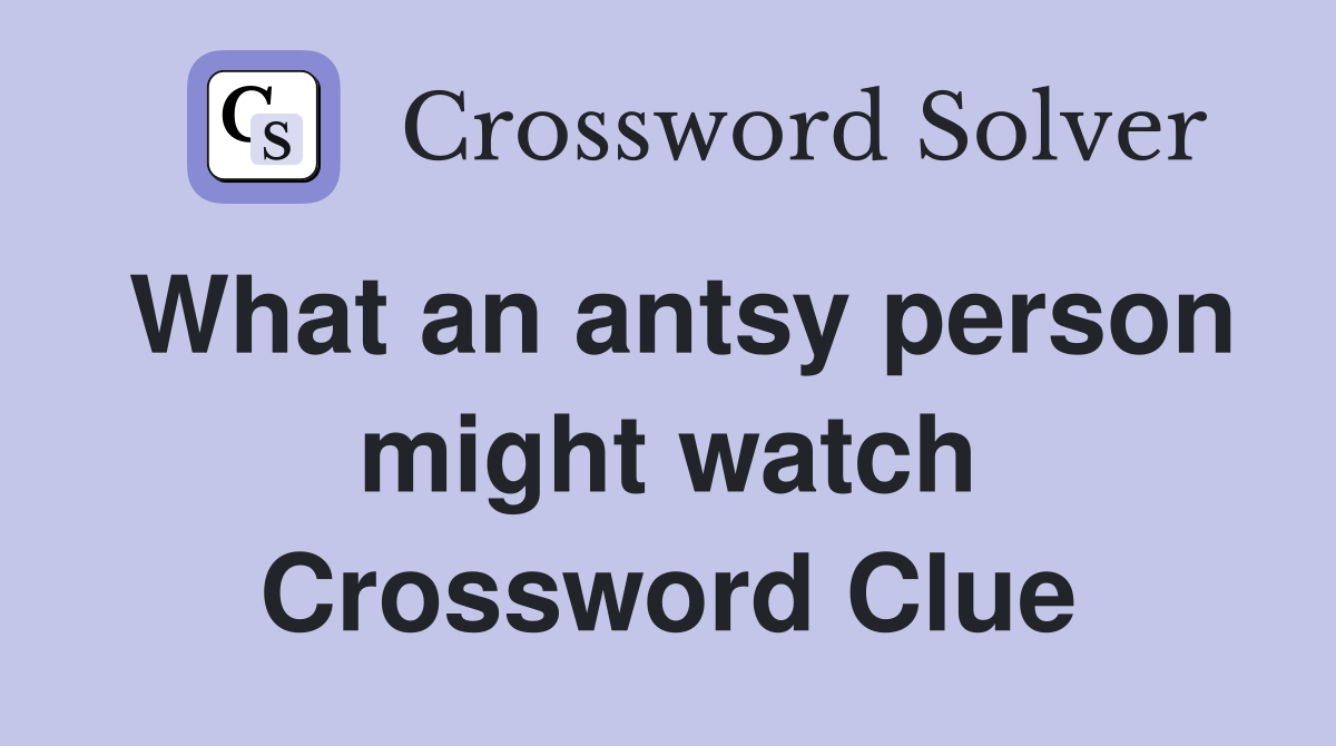 What an antsy person might watch Crossword Clue