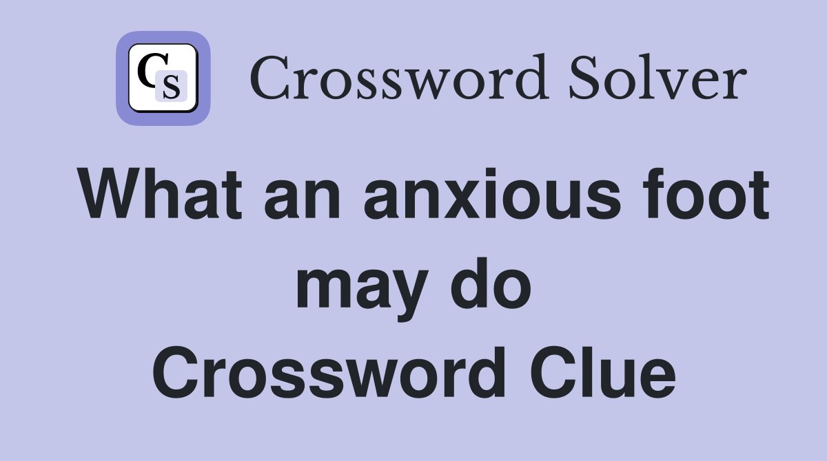 What an anxious foot may do Crossword Clue