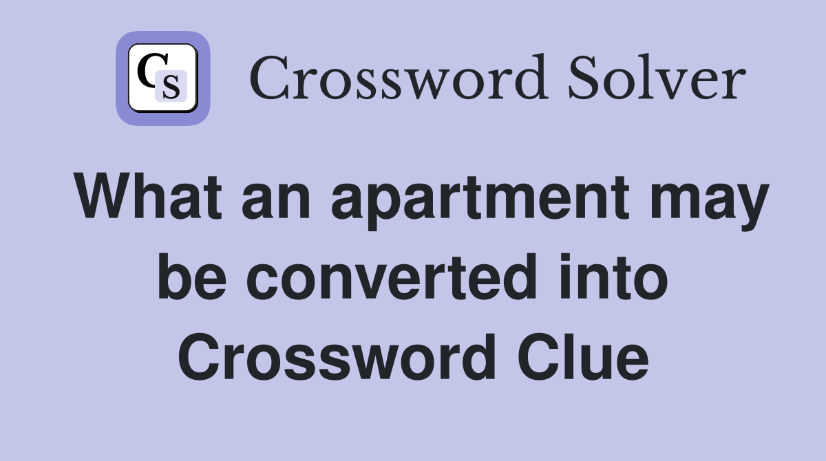 What an apartment may be converted into Crossword Clue
