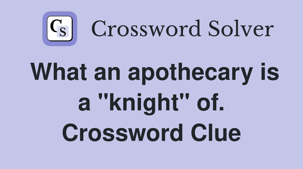 What an apothecary is a "knight" of. Crossword Clue